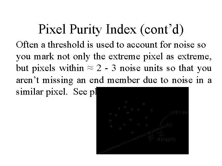 Pixel Purity Index (cont’d) Often a threshold is used to account for noise so Pixel Purity Index (cont’d) Often a threshold is used to account for noise so