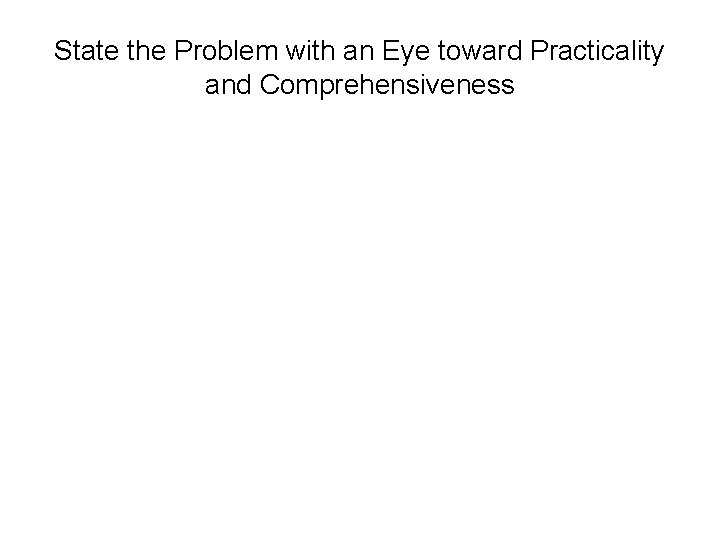 State the Problem with an Eye toward Practicality and Comprehensiveness 