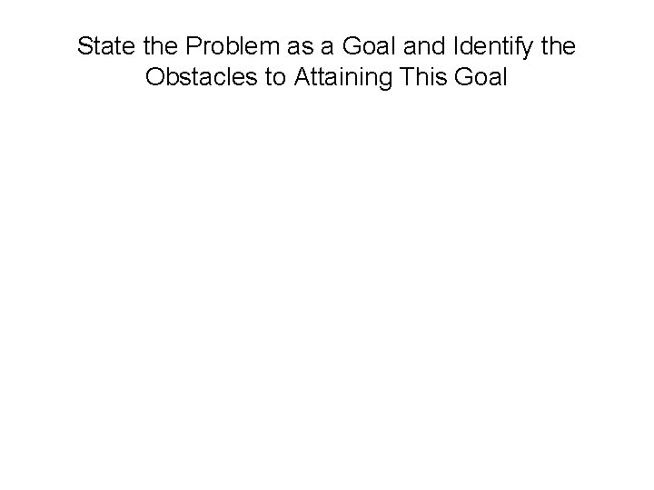 State the Problem as a Goal and Identify the Obstacles to Attaining This Goal