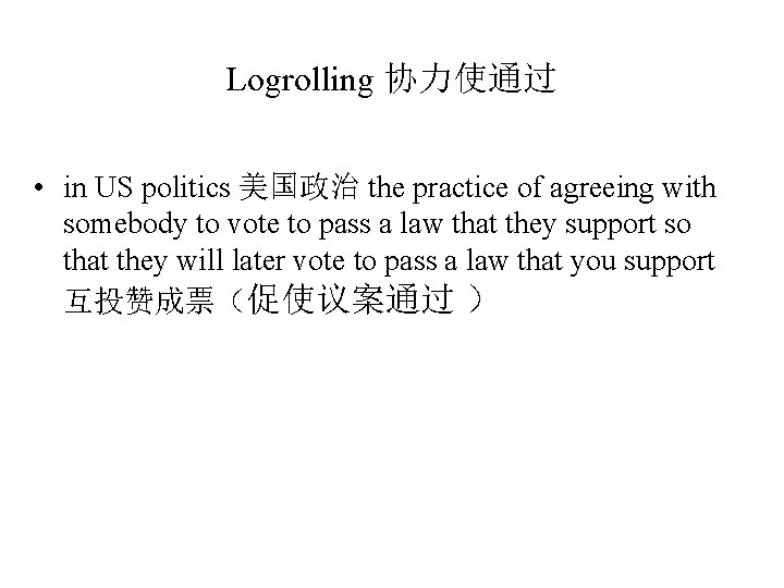 Logrolling 协力使通过 • in US politics 美国政治 the practice of agreeing with somebody to