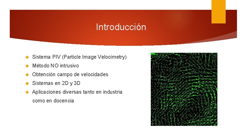 Introducción Sistema PIV (Particle Image Velocimetry) Método NO intrusivo Obtención campo de velocidades Sistemas