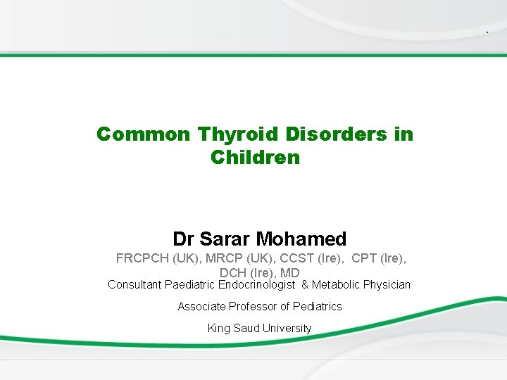 . Common Thyroid Disorders in Children Dr Sarar Mohamed FRCPCH (UK), MRCP (UK), CCST