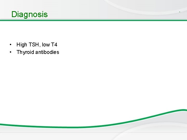 Diagnosis • High TSH, low T 4 • Thyroid antibodies . 