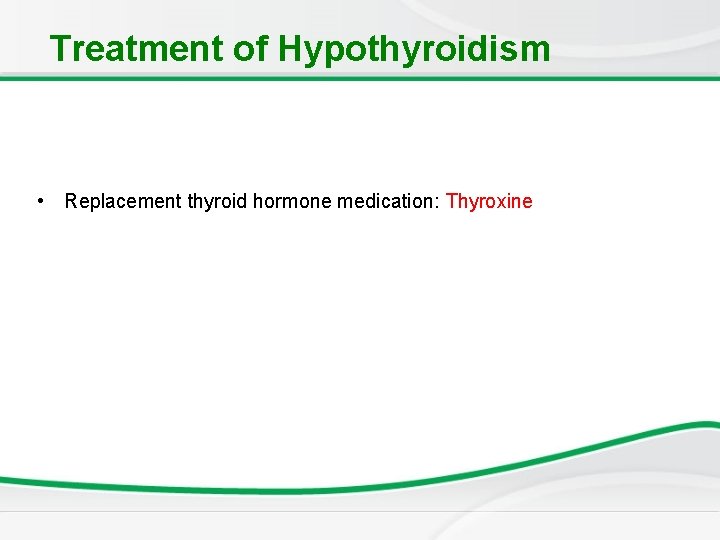 Treatment of Hypothyroidism • Replacement thyroid hormone medication: Thyroxine 