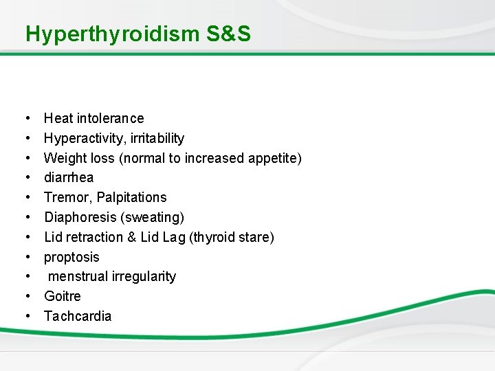 Hyperthyroidism S&S • • • Heat intolerance Hyperactivity, irritability Weight loss (normal to increased