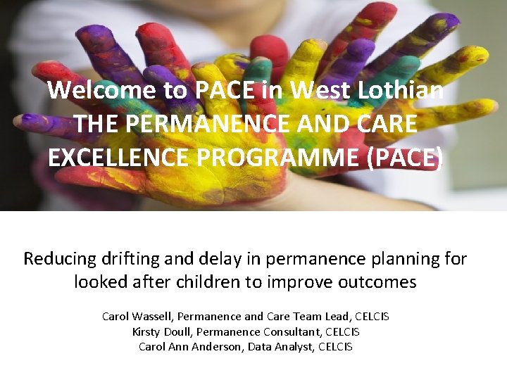 Welcome to PACE in West Lothian THE PERMANENCE AND CARE EXCELLENCE PROGRAMME (PACE) Reducing