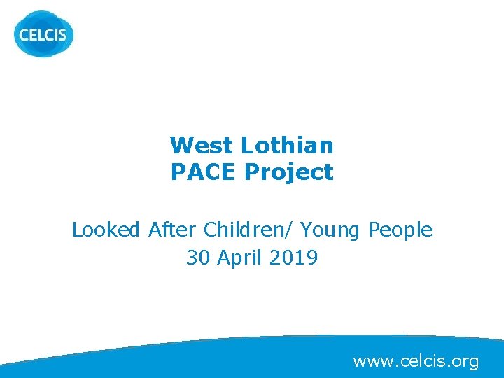 West Lothian PACE Project Looked After Children/ Young People 30 April 2019 www. celcis.