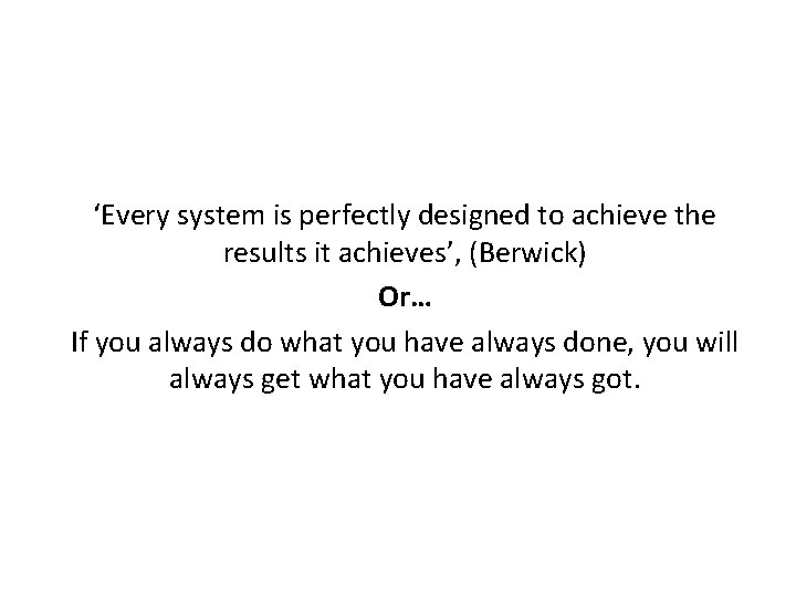 ‘Every system is perfectly designed to achieve the results it achieves’, (Berwick) Or… If