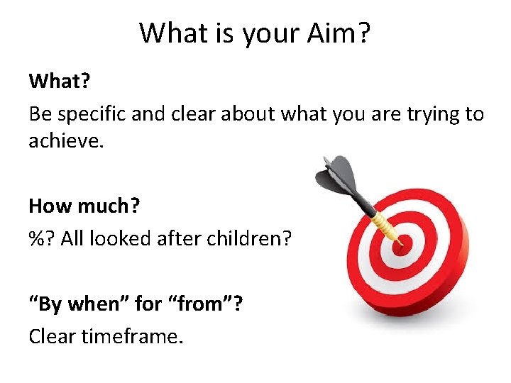 What is your Aim? What? Be specific and clear about what you are trying