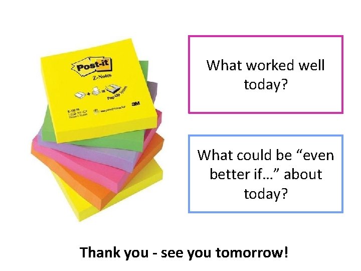What worked well today? What could be “even better if…” about today? Thank you