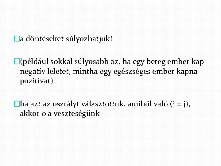 �a döntéseket súlyozhatjuk! �(például sokkal súlyosabb az, ha egy beteg ember kap negatív leletet,