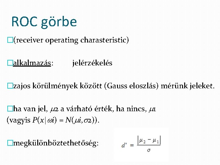 ROC görbe �(receiver operating charasteristic) �alkalmazás: jelérzékelés �zajos körülmények között (Gauss eloszlás) mérünk jeleket.