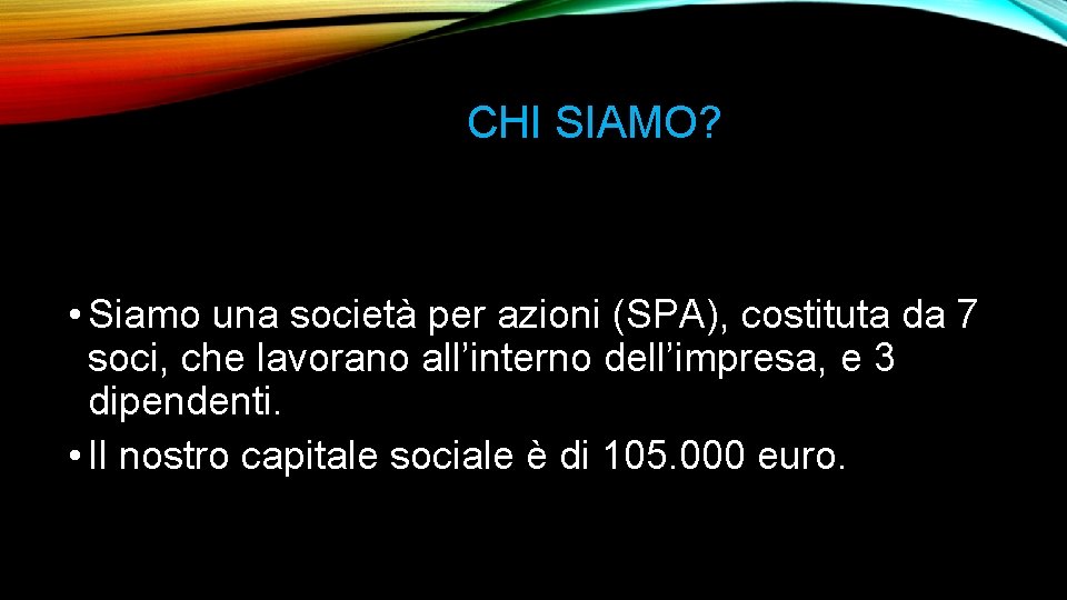 CHI SIAMO? • Siamo una società per azioni (SPA), costituta da 7 soci, che