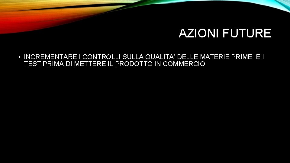 AZIONI FUTURE • INCREMENTARE I CONTROLLI SULLA QUALITA’ DELLE MATERIE PRIME E I TEST