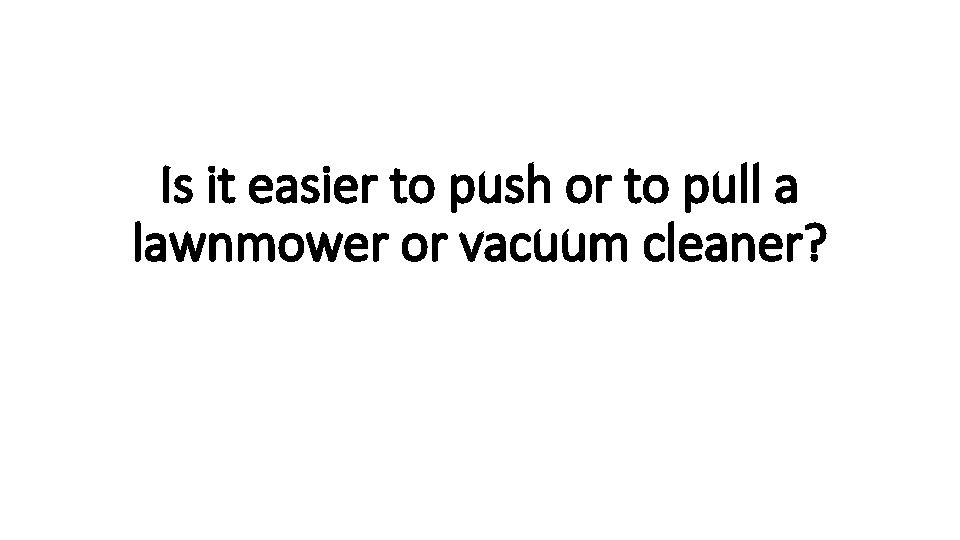 Is it easier to push or to pull a lawnmower or vacuum cleaner? 