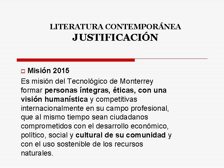 LITERATURA CONTEMPORÁNEA JUSTIFICACIÓN Misión 2015 Es misión del Tecnológico de Monterrey formar personas íntegras,