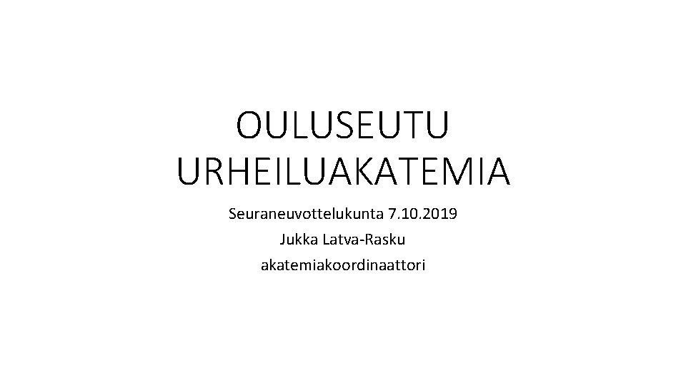 OULUSEUTU URHEILUAKATEMIA Seuraneuvottelukunta 7. 10. 2019 Jukka Latva-Rasku akatemiakoordinaattori 