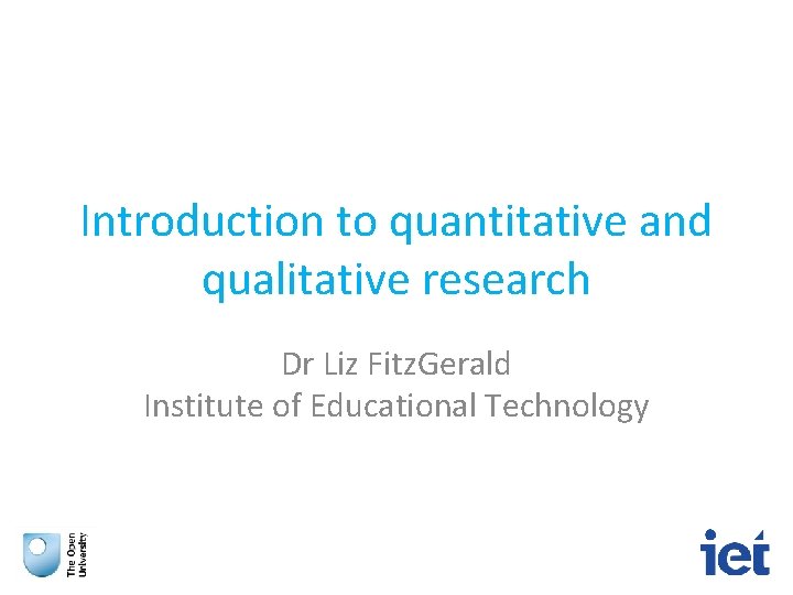 Introduction to quantitative and qualitative research Dr Liz Fitz. Gerald Institute of Educational Technology