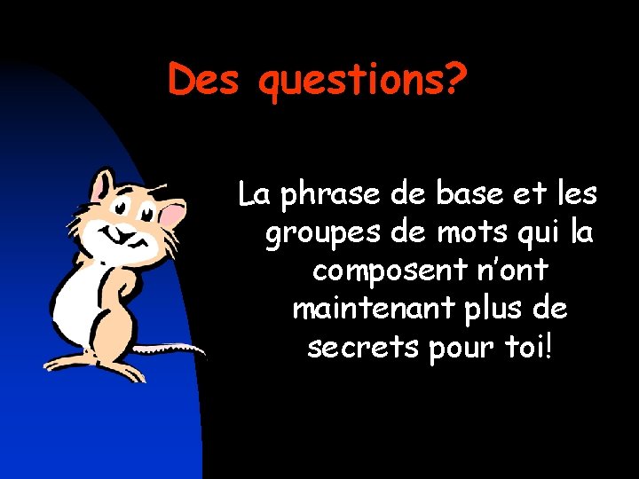 Des questions? La phrase de base et les groupes de mots qui la composent