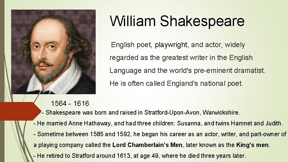 William Shakespeare English poet, playwright, and actor, widely regarded as the greatest writer in