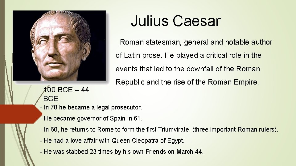Julius Caesar Roman statesman, general and notable author of Latin prose. He played a