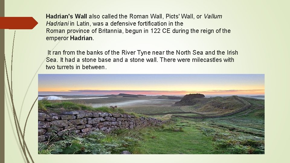 Hadrian's Wall also called the Roman Wall, Picts' Wall, or Vallum Hadriani in Latin,