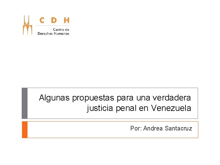 Algunas propuestas para una verdadera justicia penal en Venezuela Por: Andrea Santacruz 