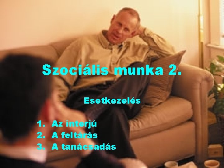 Szociális munka 2. Esetkezelés 1. Az interjú 2. A feltárás 3. A tanácsadás 