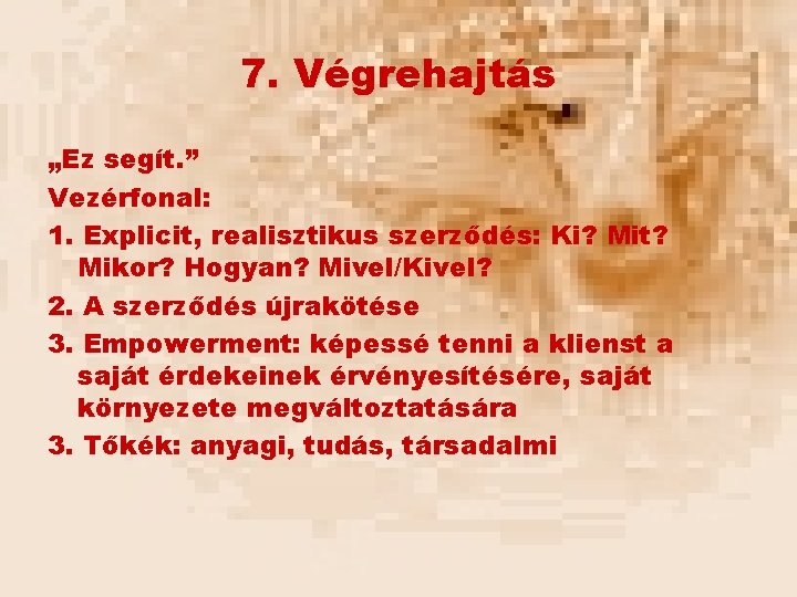 7. Végrehajtás „Ez segít. ” Vezérfonal: 1. Explicit, realisztikus szerződés: Ki? Mit? Mikor? Hogyan?