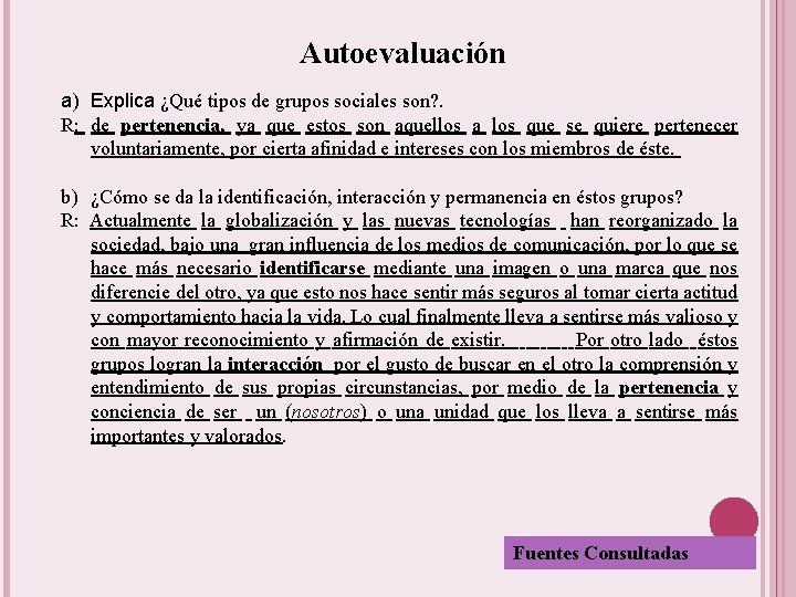 Autoevaluación a) Explica ¿Qué tipos de grupos sociales son? . R: de pertenencia, ya Autoevaluación a) Explica ¿Qué tipos de grupos sociales son? . R: de pertenencia, ya