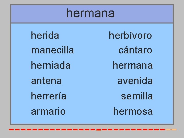 hermana herida manecilla herniada antena herrería armario herbívoro cántaro hermana avenida semilla hermosa 