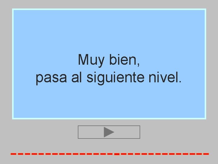 Muy bien, pasa al siguiente nivel. 