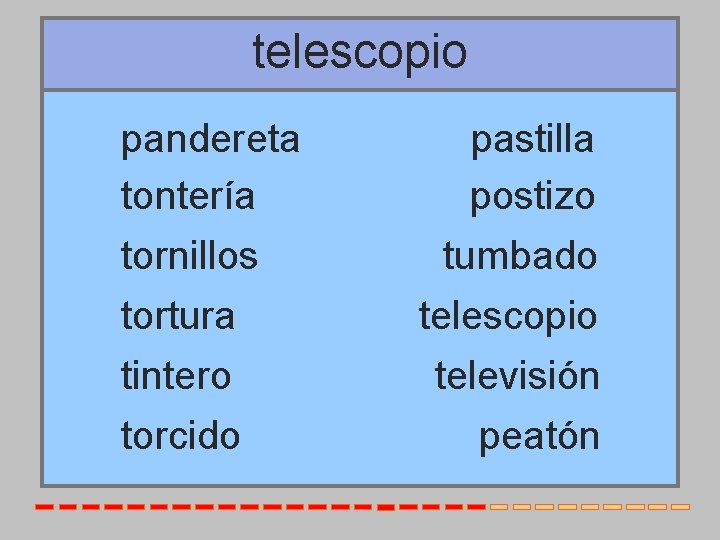 telescopio pandereta tontería tornillos tortura tintero torcido pastilla postizo tumbado telescopio televisión peatón 