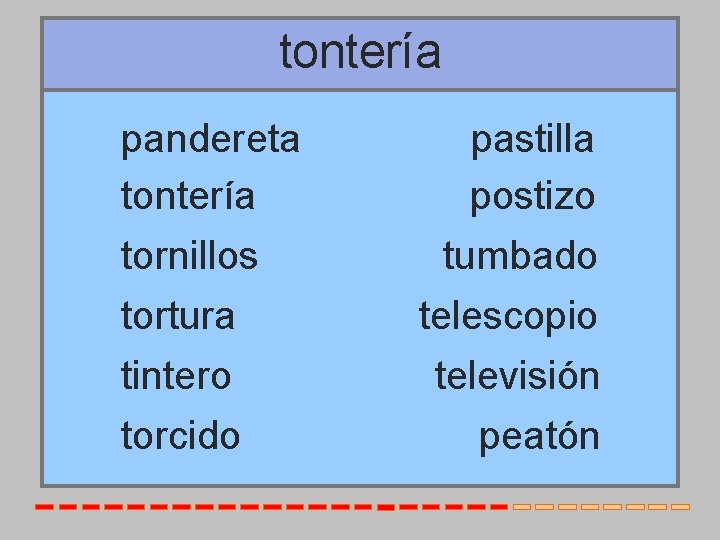 tontería pandereta tontería tornillos tortura tintero torcido pastilla postizo tumbado telescopio televisión peatón 