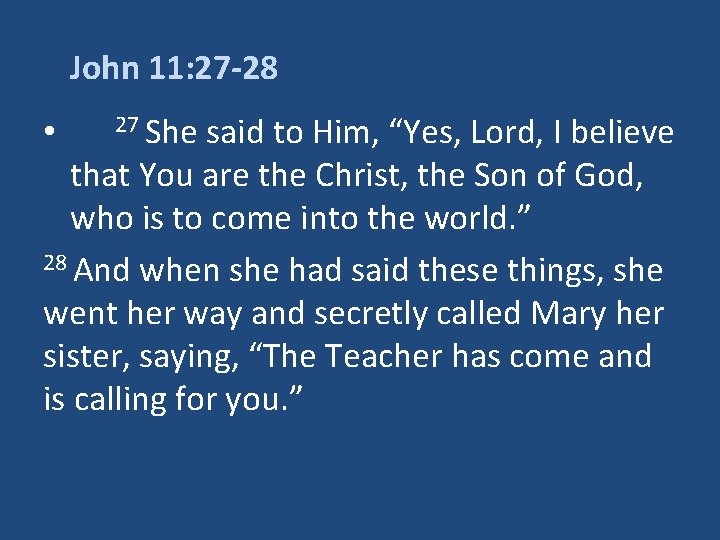 John 11: 27 -28 • 27 She said to Him, “Yes, Lord, I believe