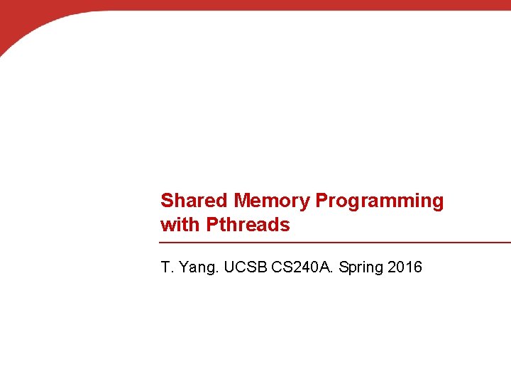 Shared Memory Programming with Pthreads T. Yang. UCSB CS 240 A. Spring 2016 