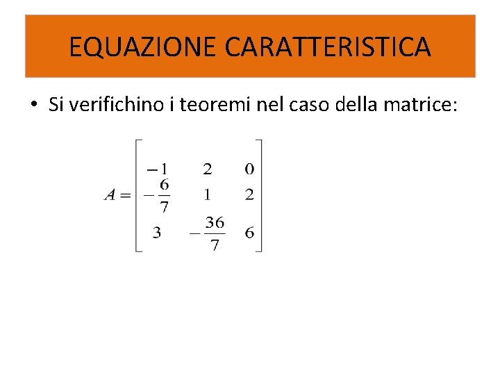 EQUAZIONE CARATTERISTICA • Si verifichino i teoremi nel caso della matrice: 