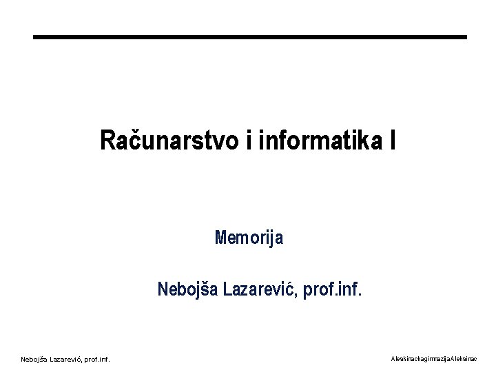 Računarstvo i informatika I Memorija Nebojša Lazarević, prof. inf. Aleskinacka gimnazija Aleksinac 