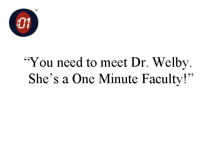 “You need to meet Dr. Welby. She’s a One Minute Faculty!” 