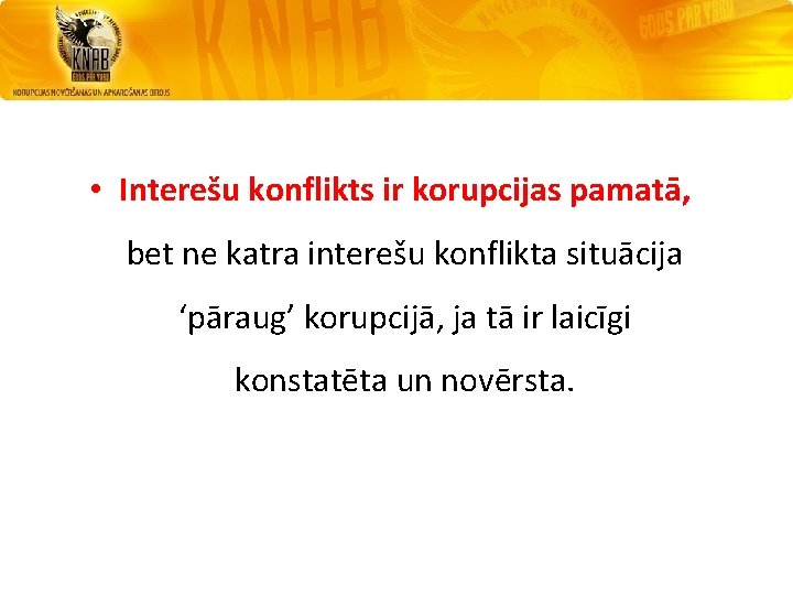  • Interešu konflikts ir korupcijas pamatā, bet ne katra interešu konflikta situācija ‘pāraug’