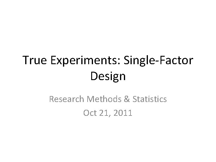 True Experiments: Single-Factor Design Research Methods & Statistics Oct 21, 2011 