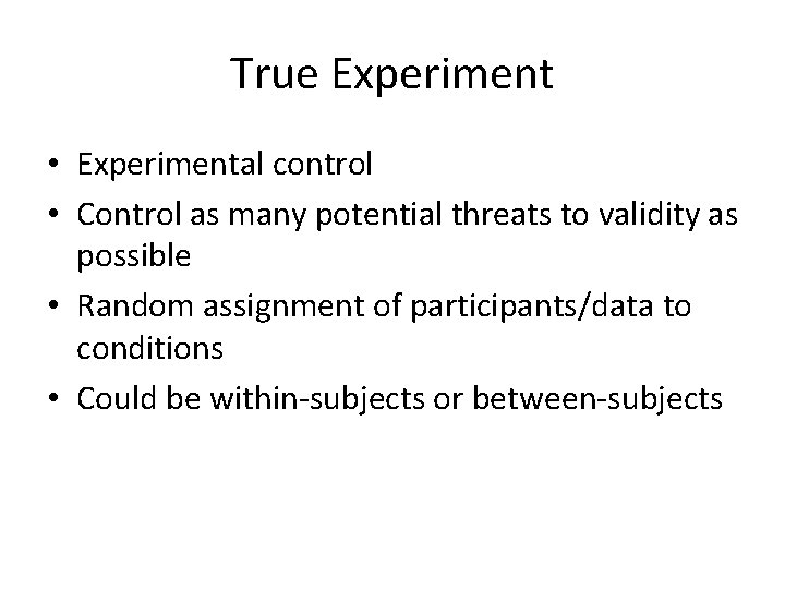 True Experiment • Experimental control • Control as many potential threats to validity as