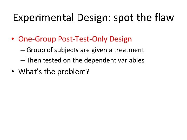 Experimental Design: spot the flaw • One-Group Post-Test-Only Design – Group of subjects are