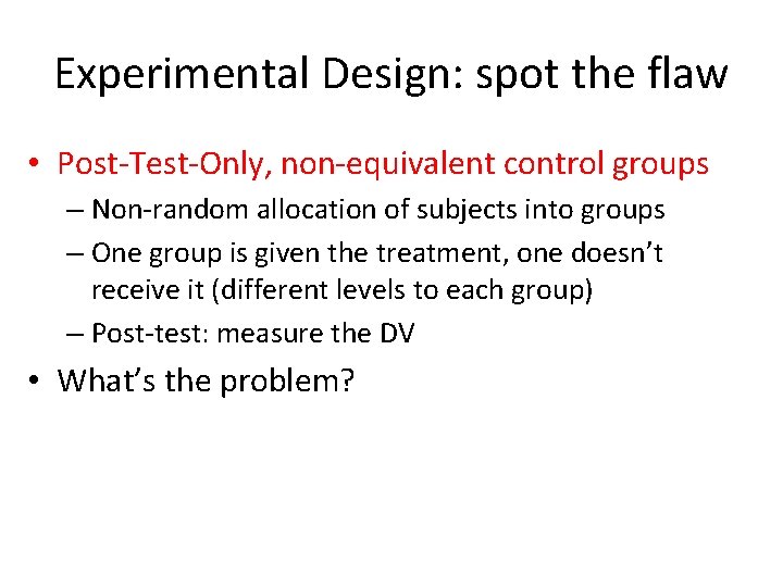 Experimental Design: spot the flaw • Post-Test-Only, non-equivalent control groups – Non-random allocation of