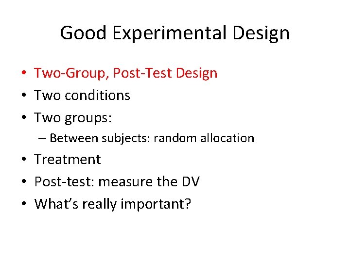 Good Experimental Design • Two-Group, Post-Test Design • Two conditions • Two groups: –