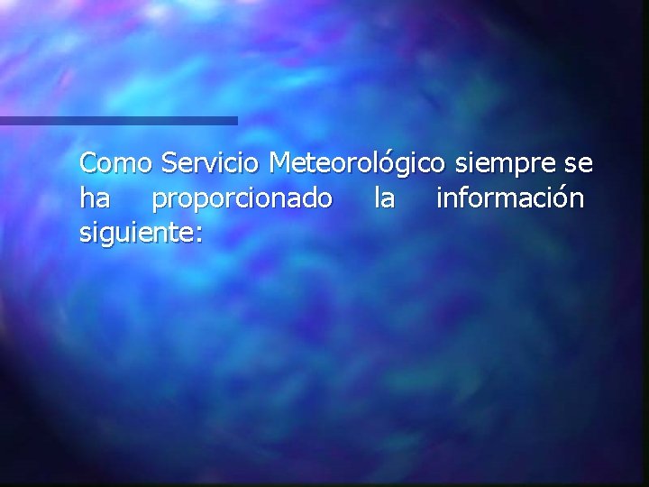 Como Servicio Meteorológico siempre se ha proporcionado la información siguiente: 