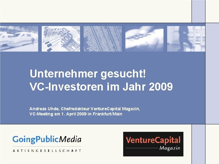 Unternehmer gesucht! VC-Investoren im Jahr 2009 Andreas Uhde, Chefredakteur Venture. Capital Magazin, VC-Meeting am