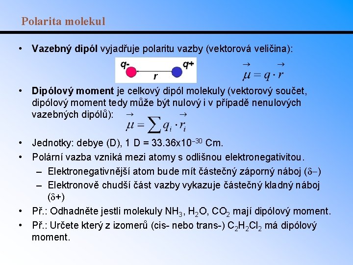 Polarita molekul • Vazebný dipól vyjadřuje polaritu vazby (vektorová veličina): • Dipólový moment je