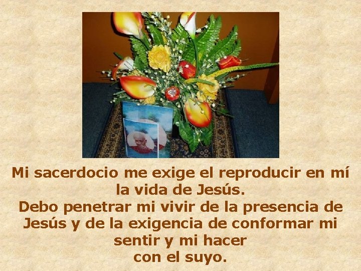 Mi sacerdocio me exige el reproducir en mí la vida de Jesús. Debo penetrar