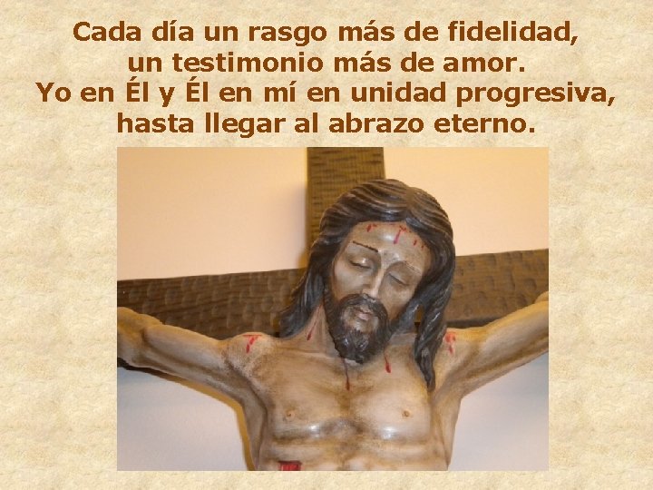 Cada día un rasgo más de fidelidad, un testimonio más de amor. Yo en